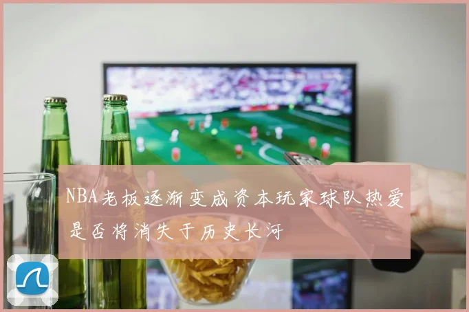 NBA老板逐渐变成资本玩家球队热爱是否将消失于历史长河